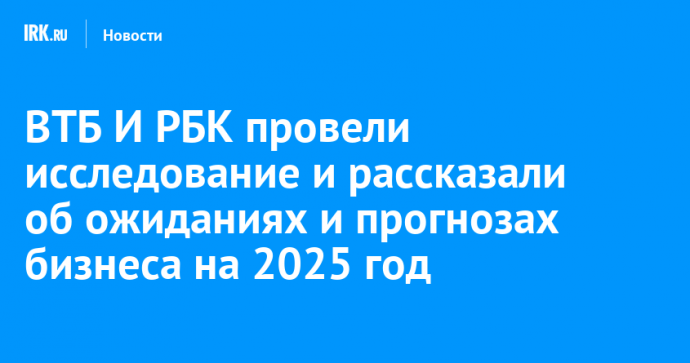 ВТБ И РБК провели исследование и рассказали об ожиданиях и прогнозах бизнеса на 2025 год