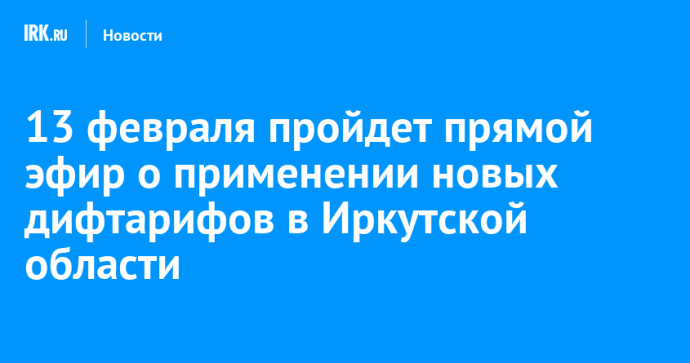 13 февраля пройдет прямой эфир о применении новых дифтарифов в Иркутской области