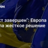 "Проект завершен": Европа приняла жесткое решение