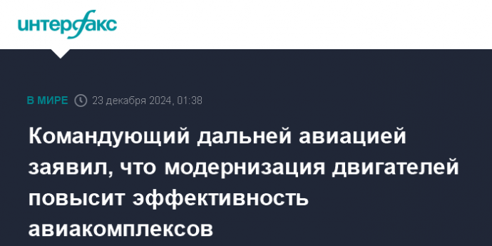 Командующий дальней авиацией заявил, что модернизация двигателей повысит эффективность авиакомплексов