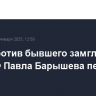 Дело против бывшего замглавы МЧС РФ Павла Барышева передано в суд