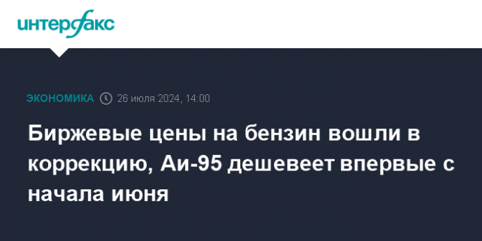 Биржевые цены на бензин вошли в коррекцию, Аи-95 дешевеет впервые с начала июня