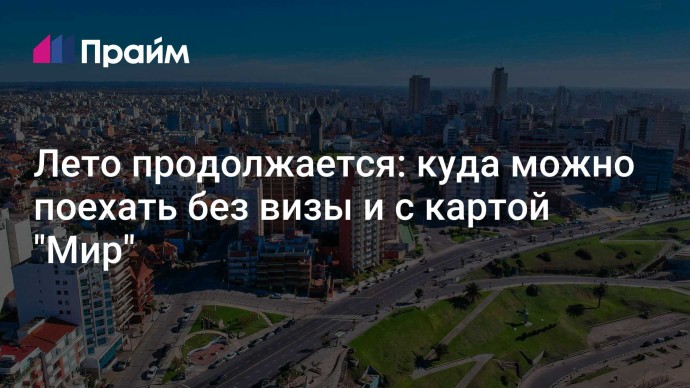 Лето продолжается: куда можно поехать без визы и с картой "Мир"