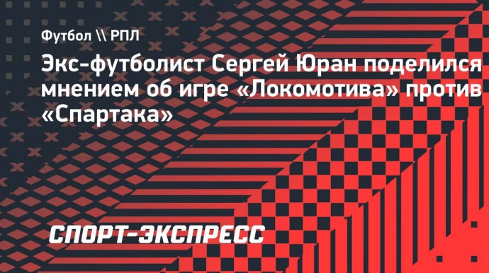 Юран: «Сложилось впечатление, что «Спартак» не разбирал «Локомотив»