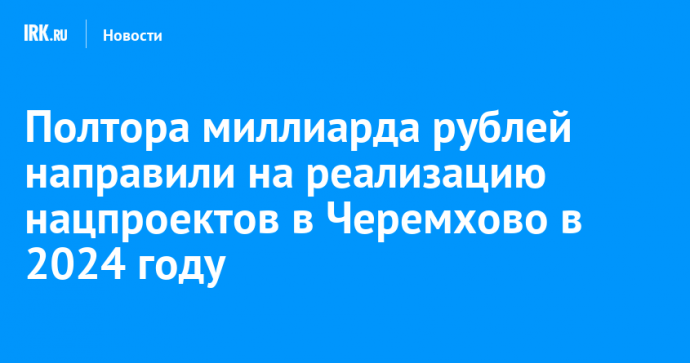 Полтора миллиарда рублей направили на реализацию нацпроектов в Черемхово в 2024 году