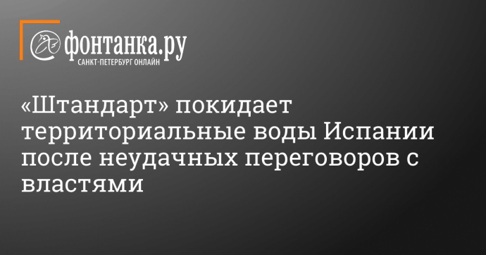 «Штандарт» покидает территориальные воды Испании после неудачных переговоров с властями