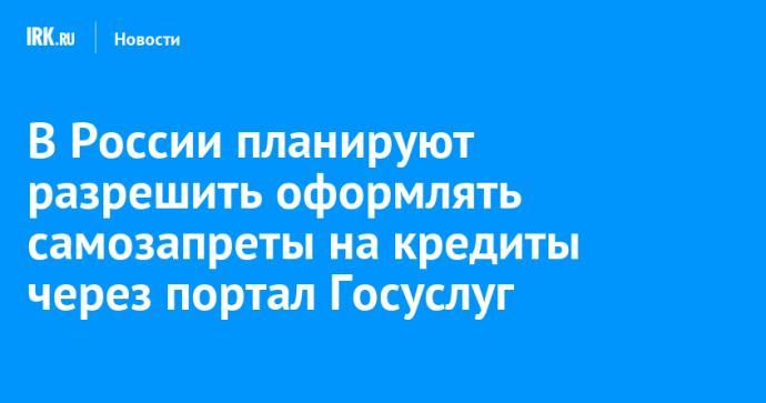 В России планируют разрешить оформлять самозапреты на кредиты через портал Госуслуг