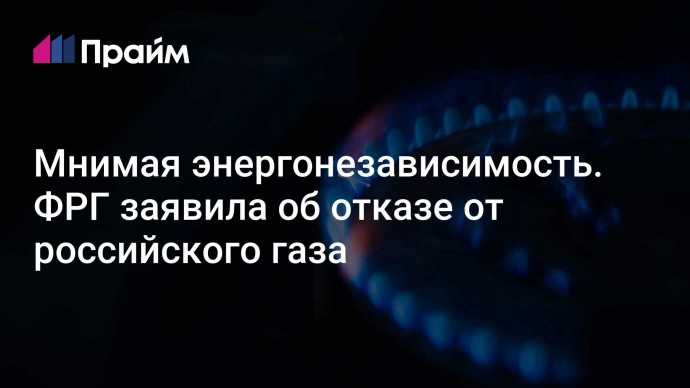 Мнимая энергонезависимость. ФРГ заявила об отказе от российского газа