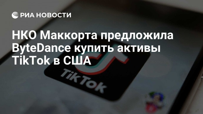 НКО Маккорта предложила ByteDance купить активы TikTok в США