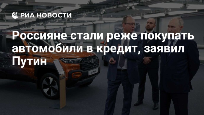 Россияне стали реже покупать автомобили в кредит, заявил Путин