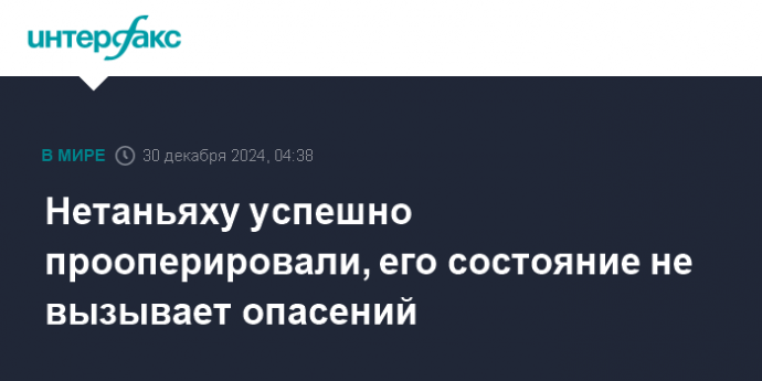 Нетаньяху успешно прооперировали, его состояние не вызывает опасений