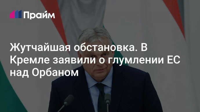 Жутчайшая обстановка. В Кремле заявили о глумлении ЕС над Орбаном