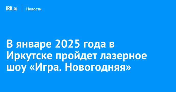 В январе 2025 года в Иркутске пройдет лазерное шоу «Игра. Новогодняя»