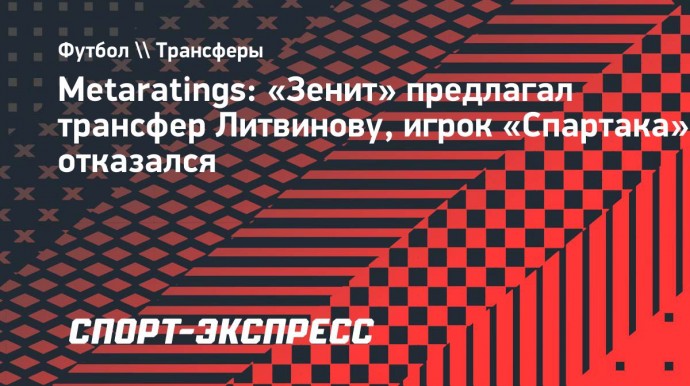 Metaratings: «Зенит» предлагал трансфер Литвинову, игрок «Спартака» отказался