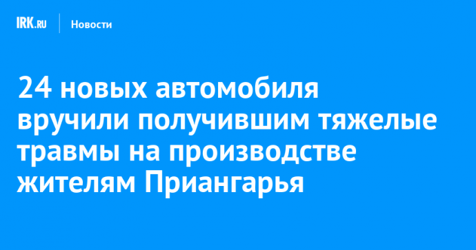 24 новых автомобиля вручили получившим тяжелые травмы на производстве жителям Приангарья