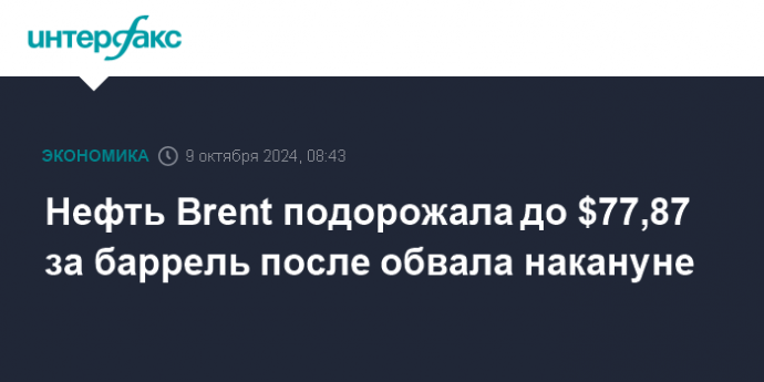 Нефть Brent подорожала до $77,87 за баррель после обвала накануне