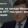 Ефимов: на западе Москвы в рамках КРТ построят жилье по реновации