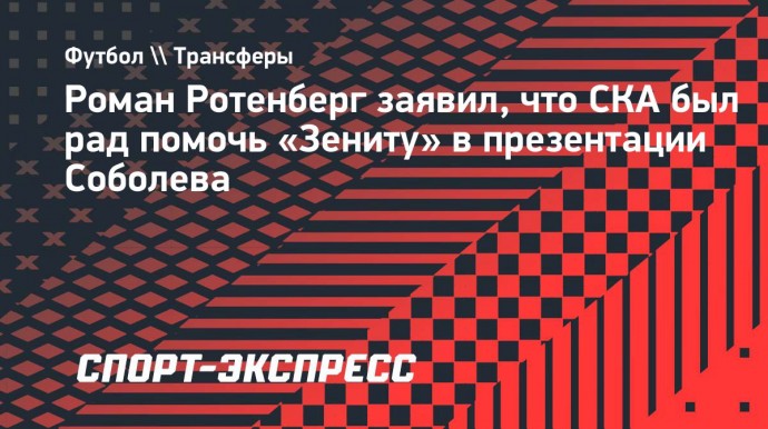 Ротенберг — о презентации Соболева: «Мы можем только брать пример с «Зенита»