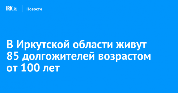 В Иркутской области живут 85 долгожителей возрастом от 100 лет