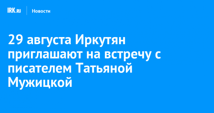 29 августа Иркутян приглашают на встречу с писателем Татьяной Мужицкой