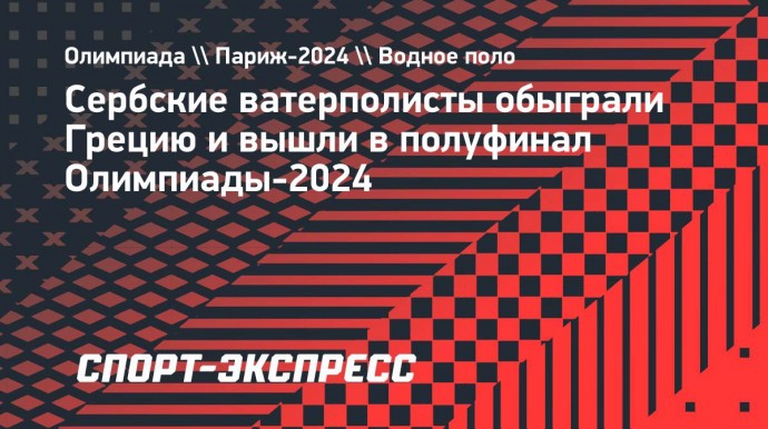 Сербские ватерполисты обыграли Грецию и вышли в полуфинал Олимпиады-2024