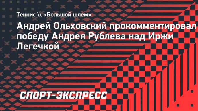 Ольховский: «Рублев сейчас уверен в своих силах»