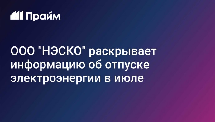 ООО "НЭСКО" раскрывает информацию об отпуске электроэнергии в июле