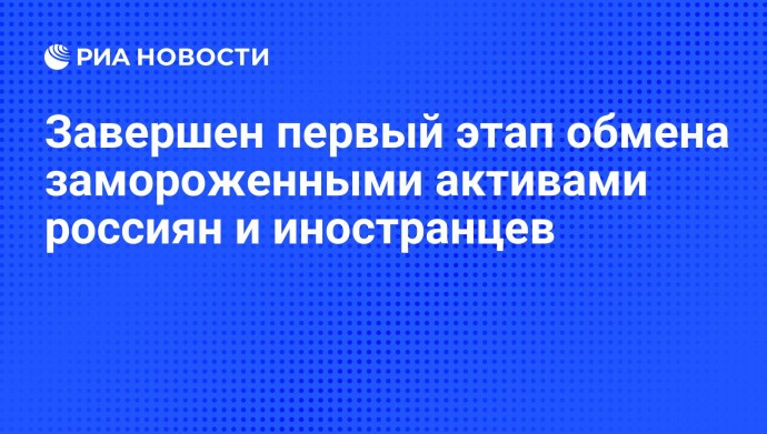 Завершен первый этап обмена замороженными активами россиян и иностранцев