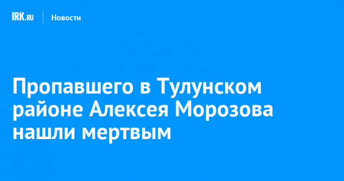 Пропавшего в Тулунском районе Алексея Морозова нашли мертвым