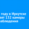 В 2025 году в Иркутске установят 132 камеры видеонаблюдения