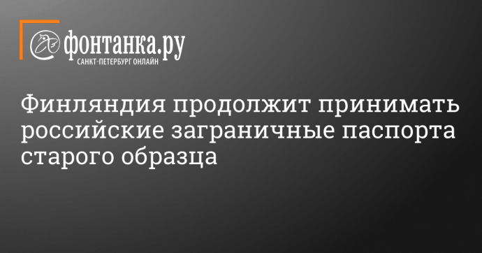 Финляндия продолжит принимать российские заграничные паспорта старого образца