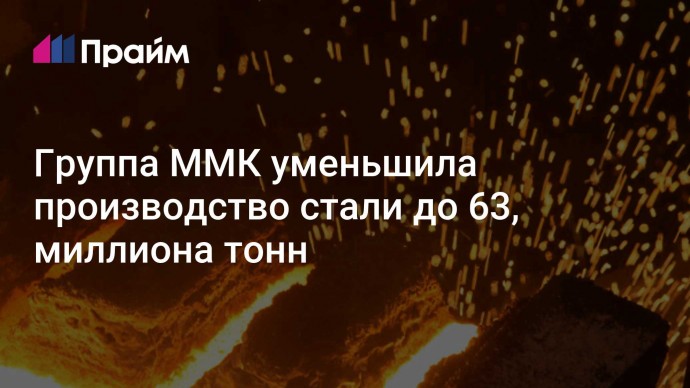 Группа ММК уменьшила производство стали до 63, миллиона тонн