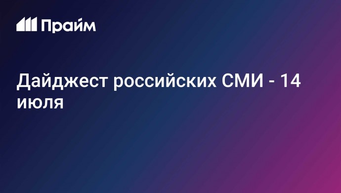 Дайджест российских СМИ - 14 июля