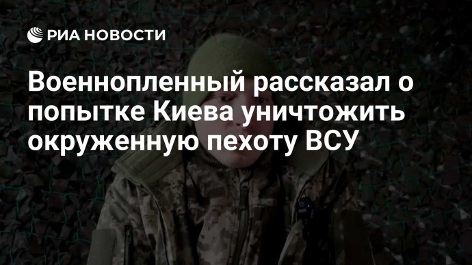 Военнопленный рассказал о попытке Киева уничтожить окруженную пехоту ВСУ