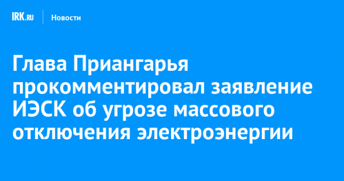 Глава Приангарья прокомментировал заявление ИЭСК об угрозе массового отключения электроэнергии