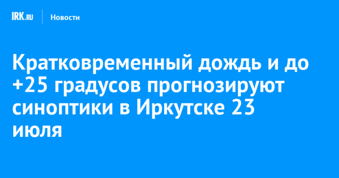 Кратковременный дождь и до +25 градусов прогнозируют синоптики в Иркутске 23 июля