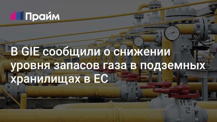 В GIE сообщили о снижении уровня запасов газа в подземных хранилищах в ЕС