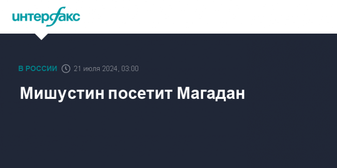 Мишустин посетит Магадан