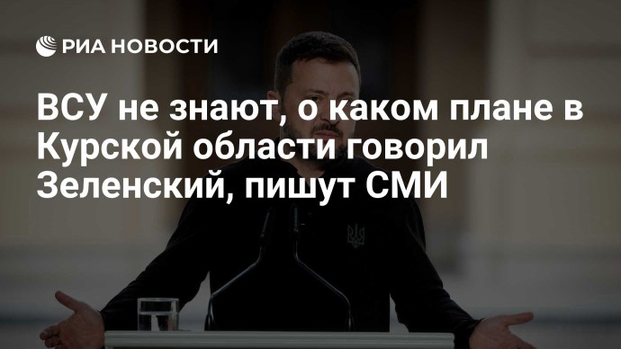 ВСУ не знают, о каком плане в Курской области говорил Зеленский, пишут СМИ