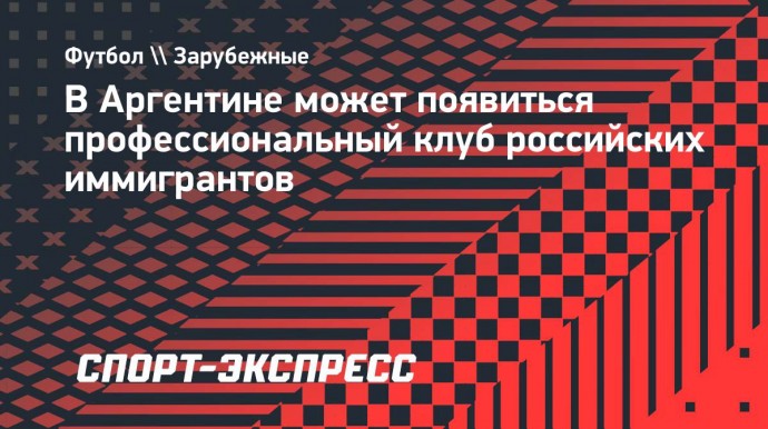 В Аргентине может появиться профессиональный клуб российских иммигрантов