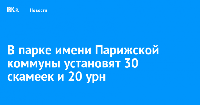 В парке имени Парижской коммуны установят 30 скамеек и 20 урн