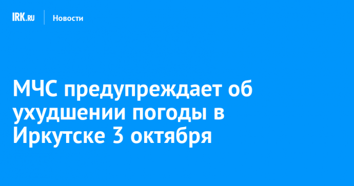 МЧС предупреждает об ухудшении погоды в Иркутске 3 октября