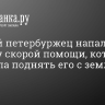 Пьяный петербуржец напал на бригаду скорой помощи, которая приехала поднять его с земли