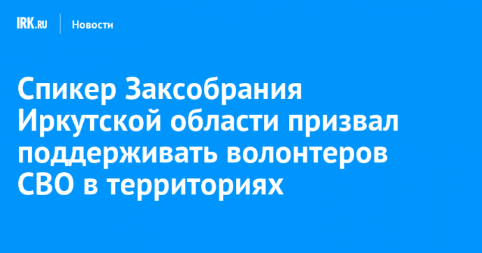 Спикер Заксобрания Иркутской области призвал поддерживать волонтеров СВО в территориях