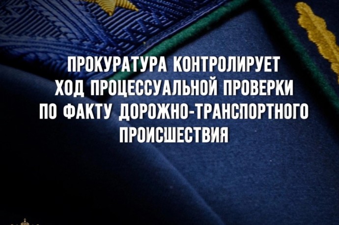 Прокуратура контролирует ход процессуальной проверки по факту дорожно-транспортного происшествия