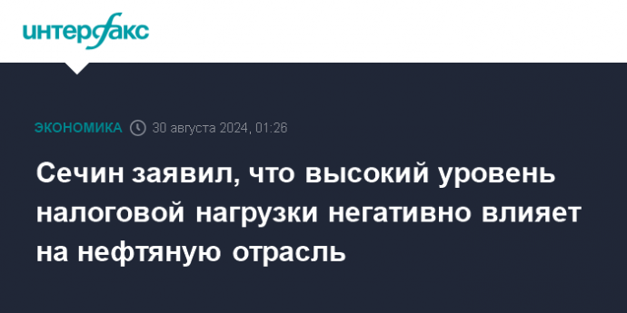 Сечин заявил, что высокий уровень налоговой нагрузки негативно влияет на нефтяную отрасль