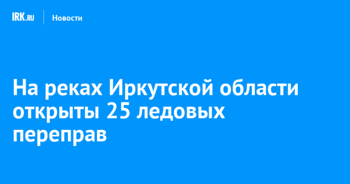 На реках Иркутской области действуют 25 ледовых переправ