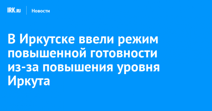 В Иркутске ввели режим повышенной готовности из-за подъема уровня воды в Иркуте