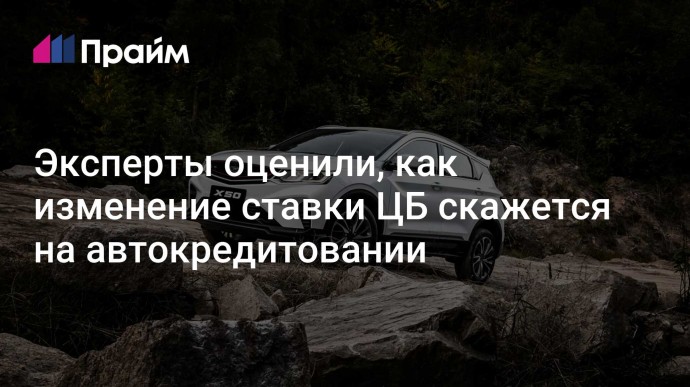 Эксперты оценили, как изменение ставки ЦБ скажется на автокредитовании