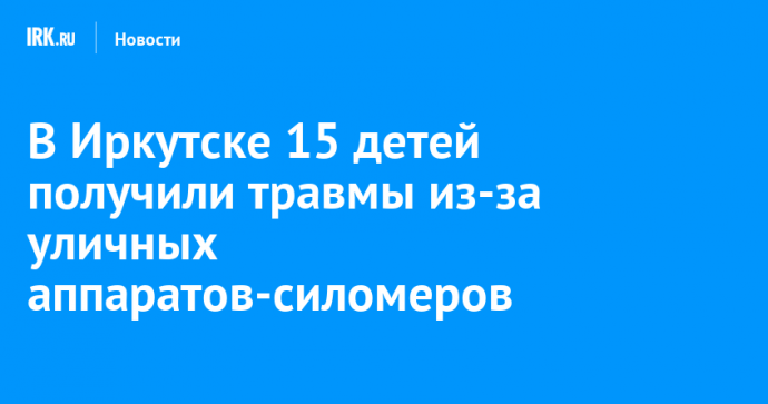 В Иркутске 15 детей получили травмы из-за уличных аппаратов-силомеров